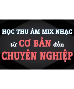 KHÓA HỌC THU ÂM MIX NHẠC CHUYÊN NGHIỆP